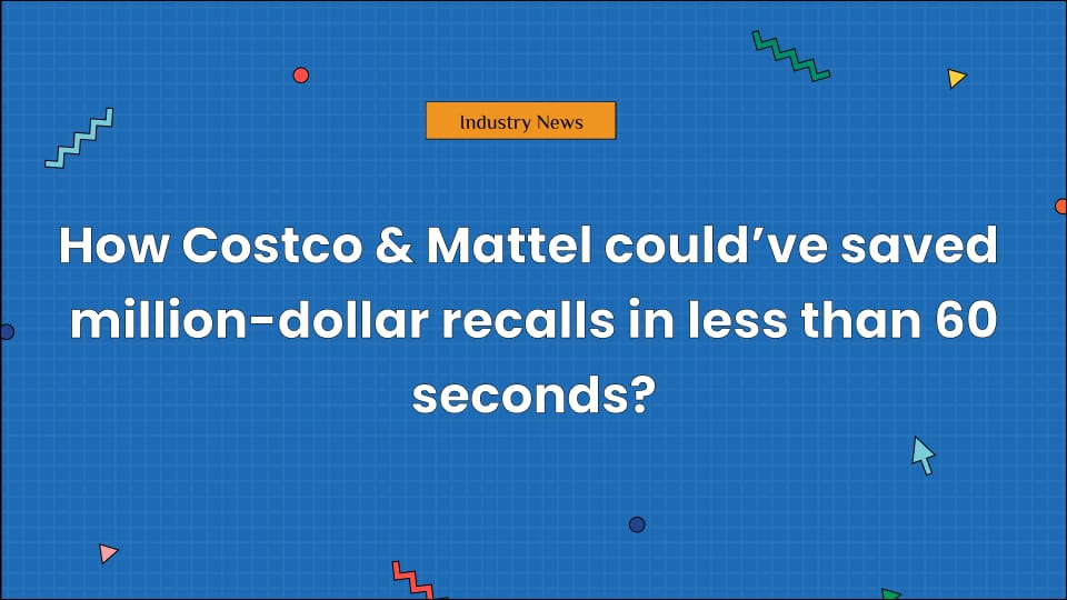 How Costco & Mattel could’ve saved million-dollar recalls in less than 60 seconds?