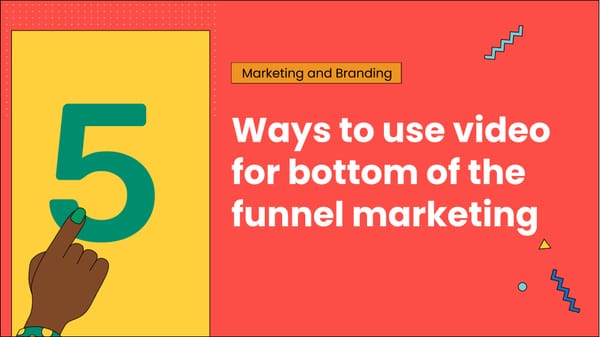 5 ways to use video for bottom of the funnel marketing