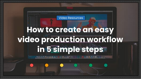How to create an easy video production workflow in 5 simple steps
