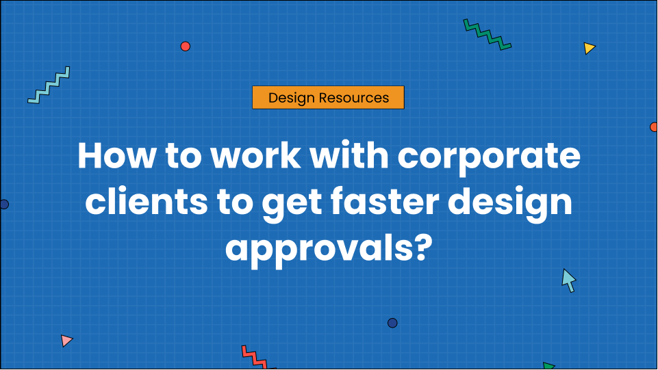 How to work with corporate clients to get faster design approvals_